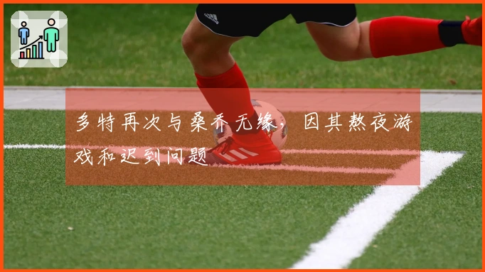 多特再次与桑乔无缘，因其熬夜游戏和迟到问题