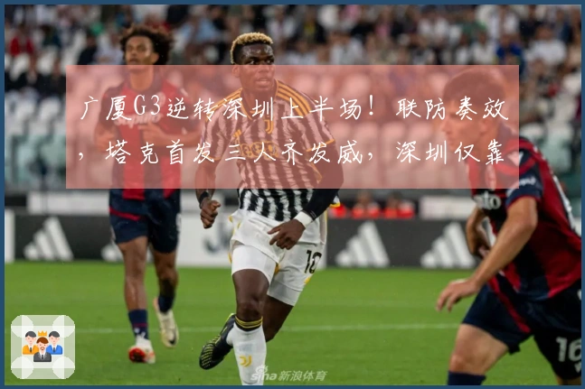 广厦G3逆转深圳上半场！联防奏效，塔克首发三人齐发威，深圳仅靠三名球员支撑